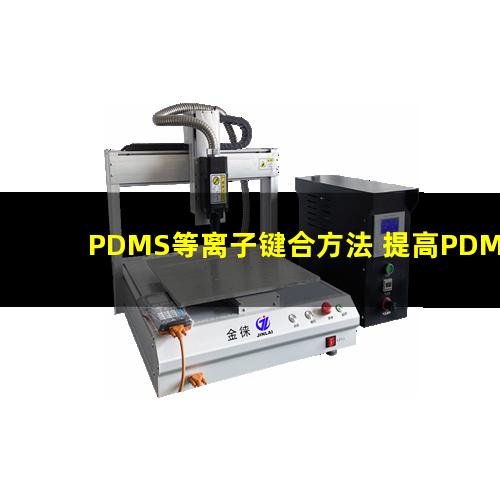 PDMS等离子键合方法 提高PDMS表面亲水性、生物相容性、附着性